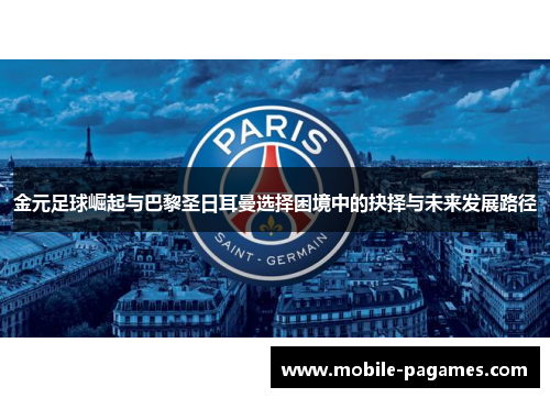 金元足球崛起与巴黎圣日耳曼选择困境中的抉择与未来发展路径