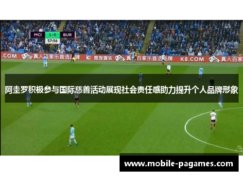 阿圭罗积极参与国际慈善活动展现社会责任感助力提升个人品牌形象