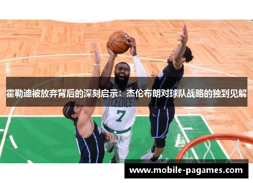 霍勒迪被放弃背后的深刻启示：杰伦布朗对球队战略的独到见解