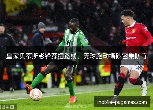 皇家贝蒂斯影锋穿插路线，无球跑动撕破密集防守