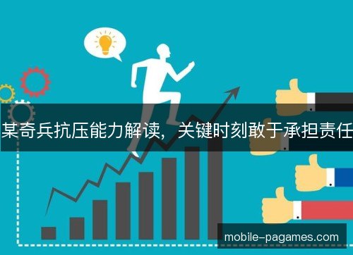 某奇兵抗压能力解读,关键时刻敢于承担责任 某奇兵抗压能力解读,关键时刻敢于承担责任