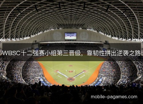 WBSC十二强赛小组第三晋级，靠韧性拼出逆袭之路