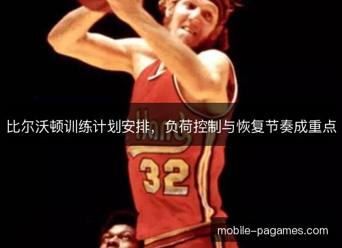 比尔沃顿训练计划安排,负荷控制与恢复节奏成重点 比尔沃顿训练计划安排,负荷控制与恢复节奏成重点